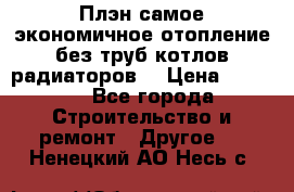 Плэн самое экономичное отопление без труб котлов радиаторов  › Цена ­ 1 150 - Все города Строительство и ремонт » Другое   . Ненецкий АО,Несь с.